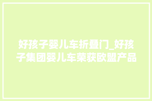 好孩子婴儿车折叠门_好孩子集团婴儿车荣获欧盟产品安然奖