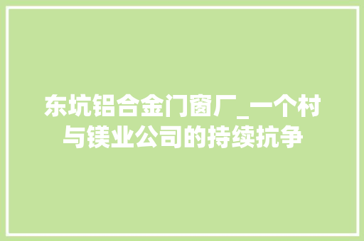 东坑铝合金门窗厂_一个村与镁业公司的持续抗争