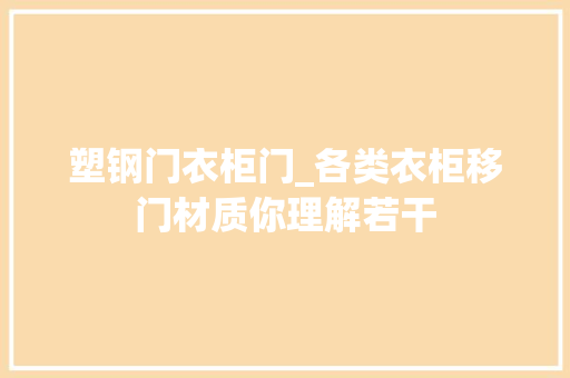 塑钢门衣柜门_各类衣柜移门材质你理解若干