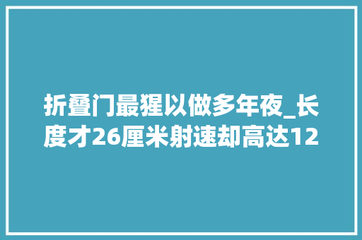 折叠门最猩以做多年夜_长度才26厘米射速却高达1200发/分这么强冲锋枪惨遭美国禁用