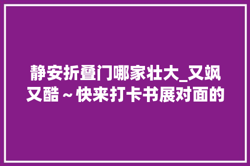 静安折叠门哪家壮大_又飒又酷～快来打卡书展对面的这个网红射箭馆首次体验还有福利哦｜静安真好