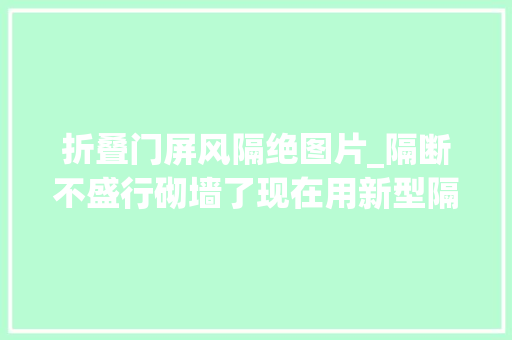 折叠门屏风隔绝图片_隔断不盛行砌墙了现在用新型隔断保护隐私还提升设计美感