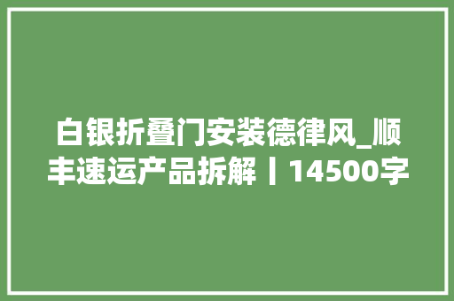 白银折叠门安装德律风_顺丰速运产品拆解丨14500字76个核心功能为你揭秘顺丰的快递世界