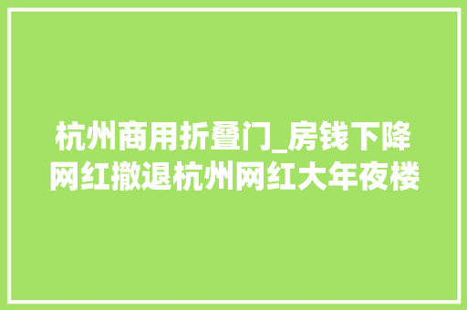 杭州商用折叠门_房钱下降网红撤退杭州网红大年夜楼不火了