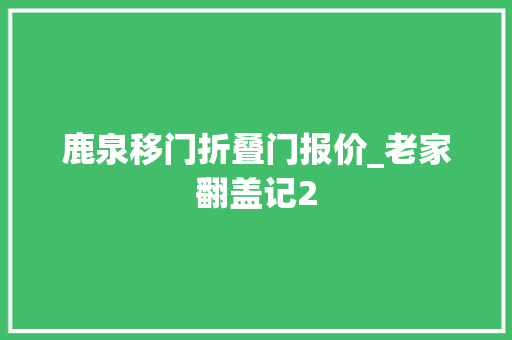 鹿泉移门折叠门报价_老家翻盖记2