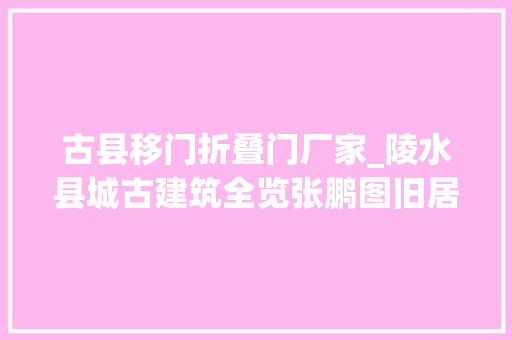 古县移门折叠门厂家_陵水县城古建筑全览张鹏图旧居曾是海南豪宅之最