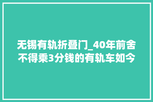 无锡有轨折叠门_40年前舍不得乘3分钱的有轨车如今私家车出行舒适快捷方便
