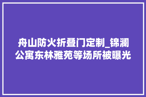舟山防火折叠门定制_锦澜公寓东林雅苑等场所被曝光