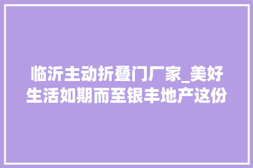 临沂主动折叠门厂家_美好生活如期而至银丰地产这份诚意满满的答卷请收好