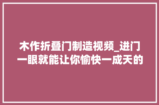 木作折叠门制造视频_进门一眼就能让你愉快一成天的柜子到底长啥样武汉不二木作