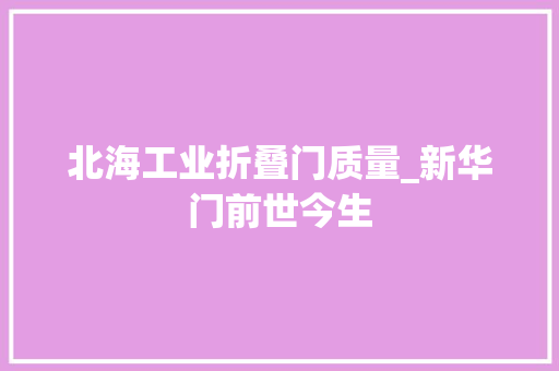 北海工业折叠门质量_新华门前世今生