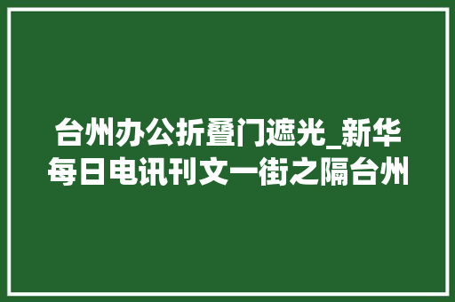 台州办公折叠门遮光_新华每日电讯刊文一街之隔台州两家模具企业的攻守之道