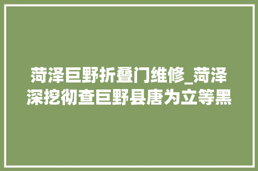 菏泽巨野折叠门维修_菏泽深挖彻查巨野县唐为立等黑社会组织案涉及党员公职人员52人