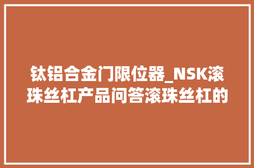 钛铝合金门限位器_NSK滚珠丝杠产品问答滚珠丝杠的限位器浸染