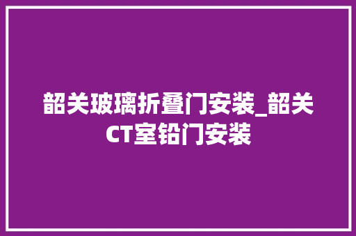 韶关玻璃折叠门安装_韶关CT室铅门安装