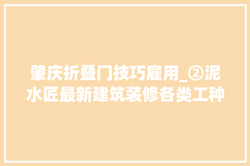 肇庆折叠门技巧雇用_②泥水匠最新建筑装修各类工种招聘找工信息19/08/16