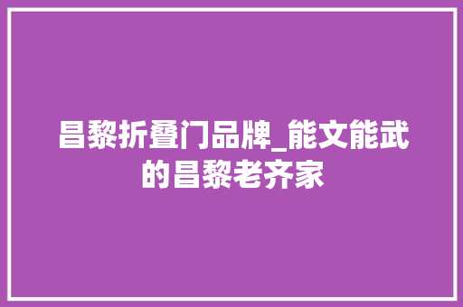 昌黎折叠门品牌_能文能武的昌黎老齐家