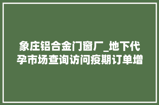 象庄铝合金门窗厂_地下代孕市场查询访问疫期订单增加88万包性别
