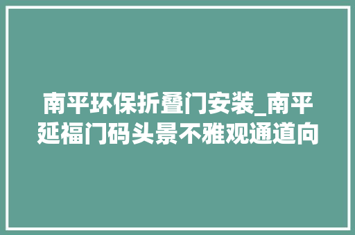 南平环保折叠门安装_南平延福门码头景不雅观通道向市平易近开放