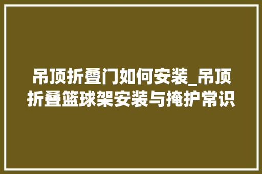 吊顶折叠门如何安装_吊顶折叠篮球架安装与掩护常识