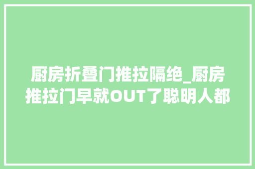 厨房折叠门推拉隔绝_厨房推拉门早就OUT了聪明人都用这2种隔断可惜没有早知道