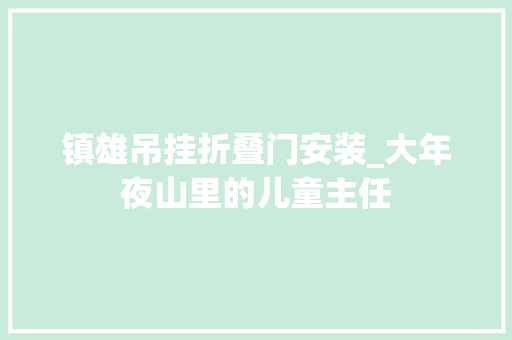 镇雄吊挂折叠门安装_大年夜山里的儿童主任