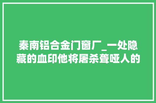 秦南铝合金门窗厂_一处隐藏的血印他将屠杀聋哑人的嫌疑人绳之以法