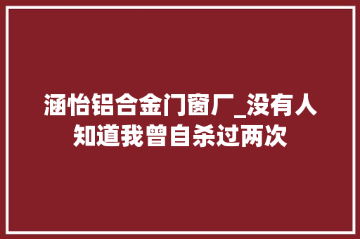 涵怡铝合金门窗厂_没有人知道我曾自杀过两次