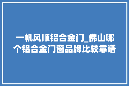一帆风顺铝合金门_佛山哪个铝合金门窗品牌比较靠谱