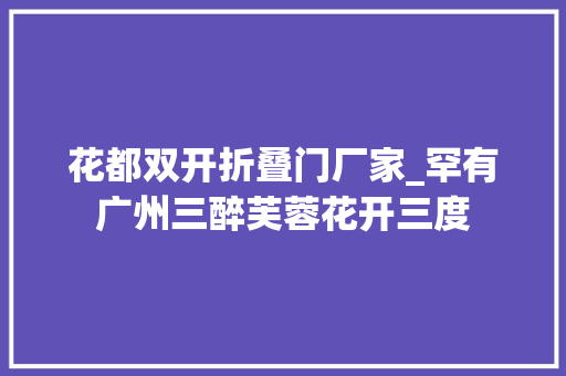 花都双开折叠门厂家_罕有广州三醉芙蓉花开三度