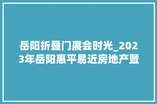 岳阳折叠门展会时光_2023年岳阳惠平易近房地产暨绿色家装展示交易会明天开幕亮点抢先看→
