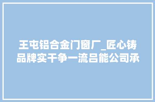 王屯铝合金门窗厂_匠心铸品牌实干争一流吕能公司承建东义110千伏变电站顺利投产