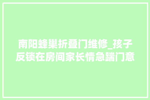 南阳蜂巢折叠门维修_孩子反锁在房间家长情急踹门意外创造899元实木复合门是纸糊的