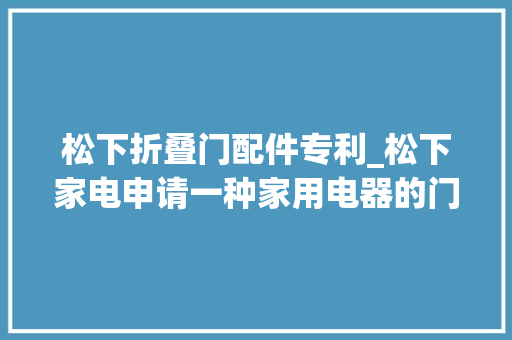 松下折叠门配件专利_松下家电申请一种家用电器的门锁及家用电器专利避免锁钩断裂延长运用寿命