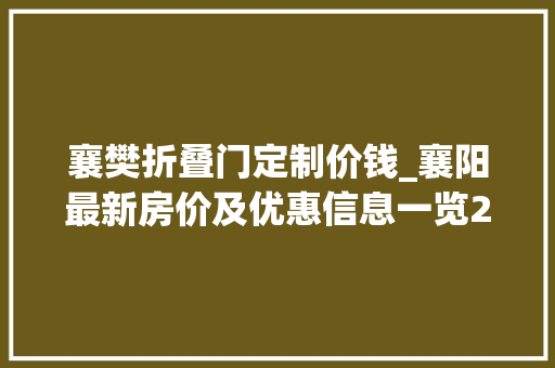 襄樊折叠门定制价钱_襄阳最新房价及优惠信息一览2015年1月