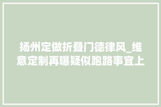 扬州定做折叠门德律风_维意定制再曝疑似跑路事宜上百人受骗扬州门店老板被控制