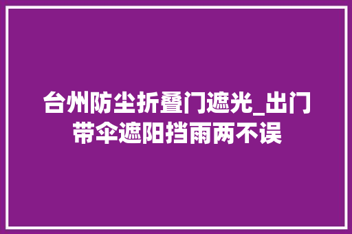 台州防尘折叠门遮光_出门带伞遮阳挡雨两不误
