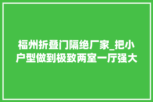 福州折叠门隔绝厂家_把小户型做到极致两室一厅强大收纳高颜值为设计师点赞