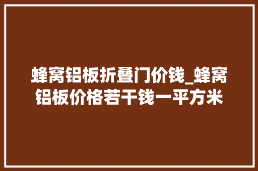 蜂窝铝板折叠门价钱_蜂窝铝板价格若干钱一平方米