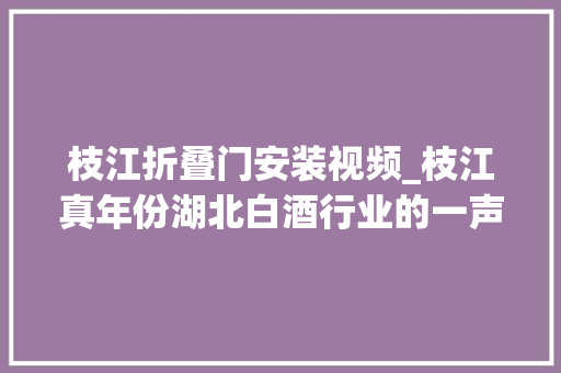 枝江折叠门安装视频_枝江真年份湖北白酒行业的一声惊雷