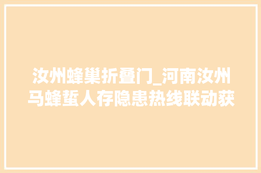 汝州蜂巢折叠门_河南汝州马蜂蜇人存隐患热线联动获称赞