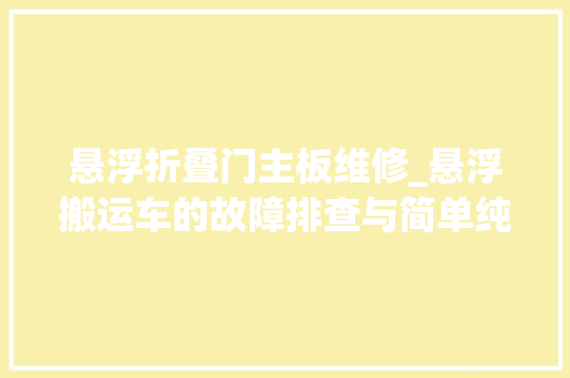 悬浮折叠门主板维修_悬浮搬运车的故障排查与简单纯真维修教程