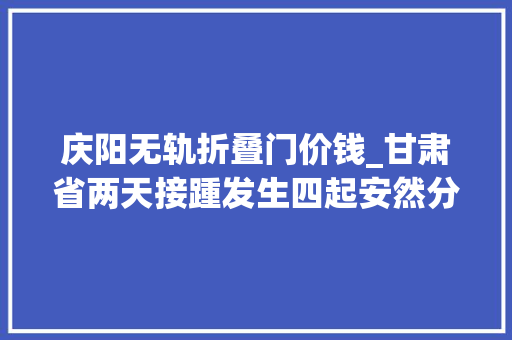 庆阳无轨折叠门价钱_甘肃省两天接踵发生四起安然分娩事件导致6人去世亡