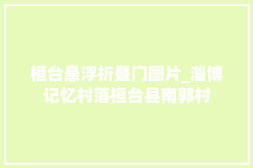 桓台悬浮折叠门图片_淄博记忆村落桓台县南郭村