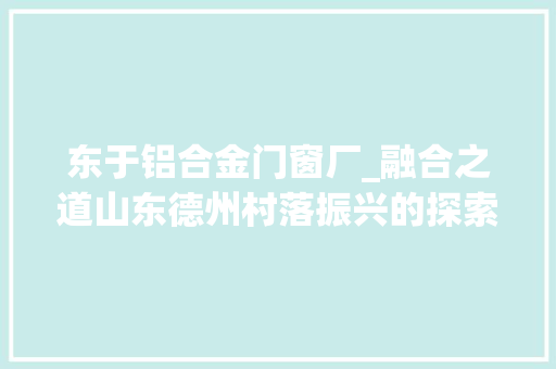 东于铝合金门窗厂_融合之道山东德州村落振兴的探索与实践