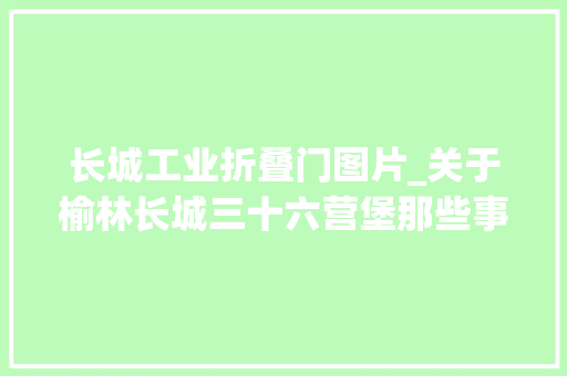 长城工业折叠门图片_关于榆林长城三十六营堡那些事你知道若干呢