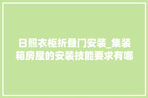 日照衣柜折叠门安装_集装箱房屋的安装技能要求有哪些