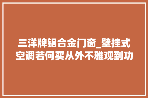 三洋牌铝合金门窗_壁挂式空调若何买从外不雅观到功能性价比推荐带你明明白白选购