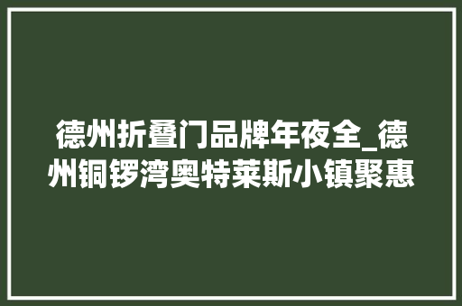 德州折叠门品牌年夜全_德州铜锣湾奥特莱斯小镇聚惠奥莱全场购物低至1折起
