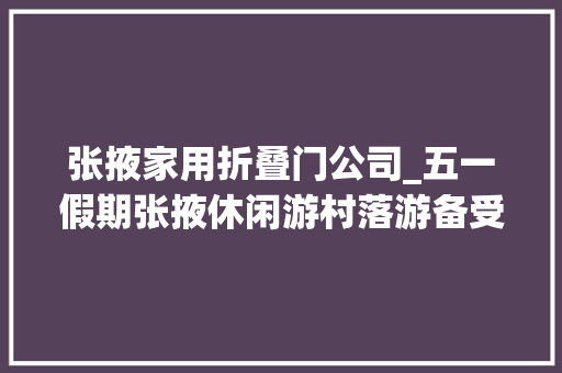 张掖家用折叠门公司_五一假期张掖休闲游村落游备受青睐